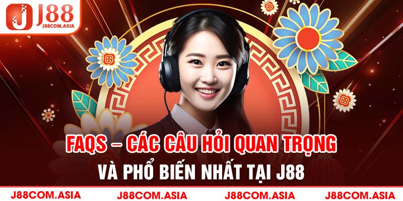 FAQs – Các câu hỏi quan trọng và phổ biến nhất tại J88